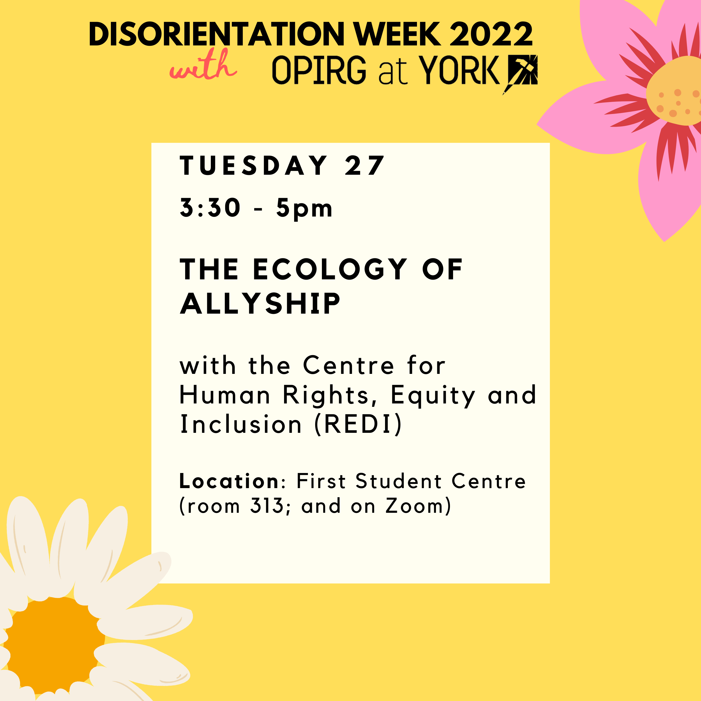 Tuesday 27, 3:30 - 5pm  The Ecology of allyship  with the Centre for Human Rights, Equity and Inclusion (REDI)  Location: First Student Centre (room 313; and on Zoom).  Black text on white block with yellow border. Pink flowers in the corners.