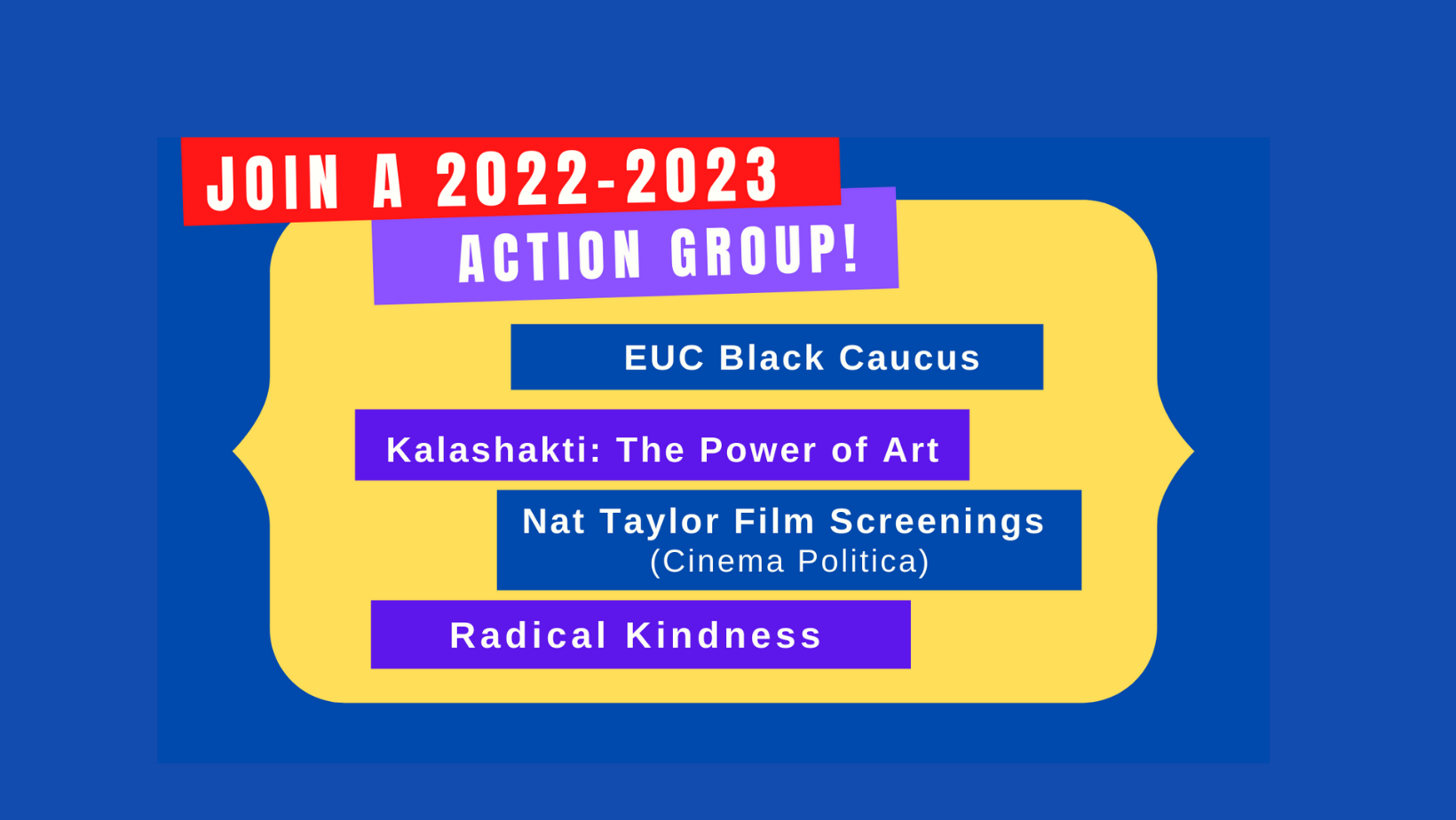 Join A 2022-2023 Action Group! EUC Black Caucus (NEW!) Kalashakti: The Power of Art Nat Taylor Film Screenings (Cinema Politica) Radical Kindness